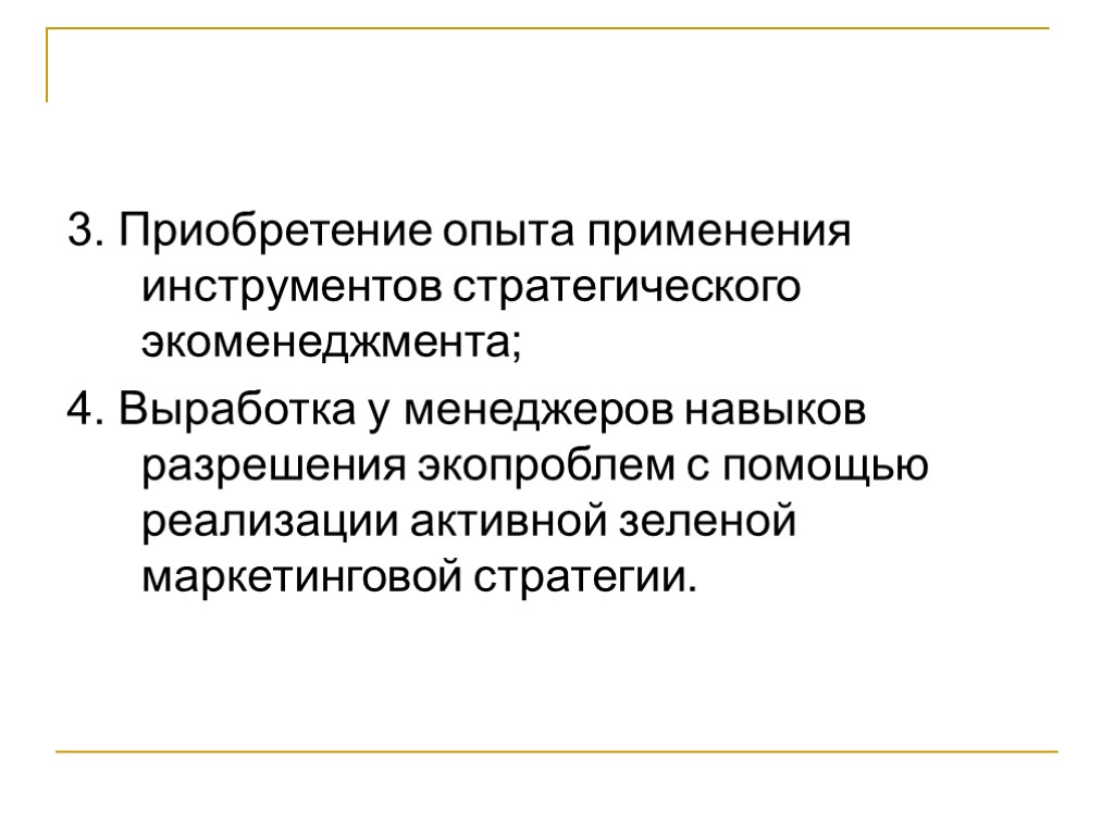 3. Приобретение опыта применения инструментов стратегического экоменеджмента; 4. Выработка у менеджеров навыков разрешения экопроблем